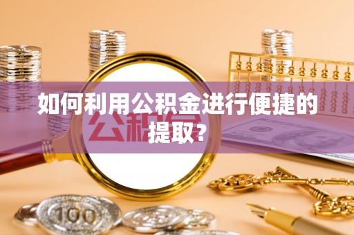 大湖如何利用公积金进行便捷的提取？